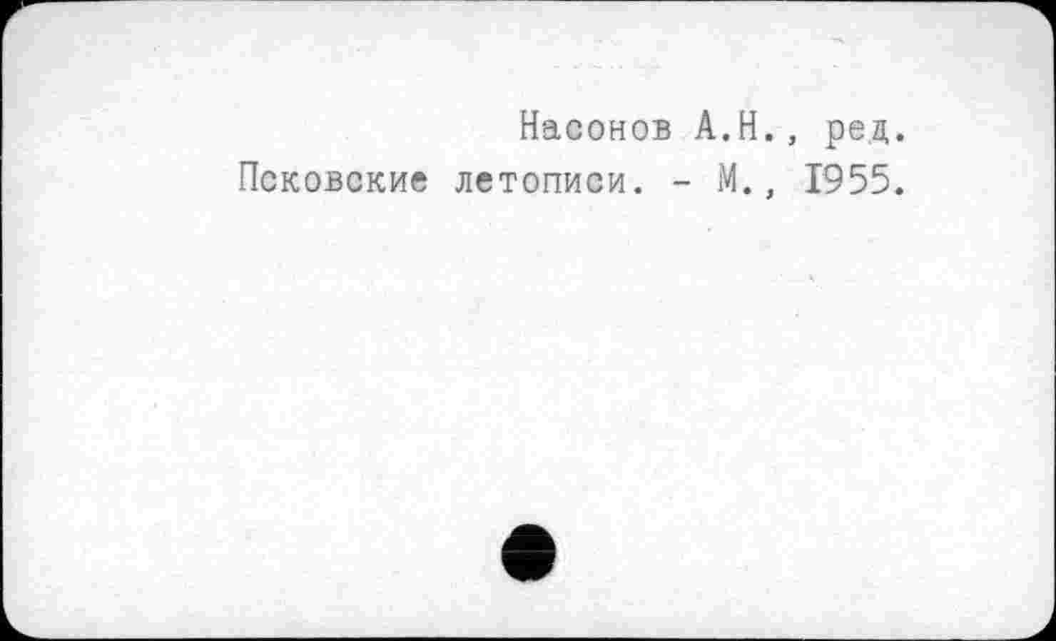 ﻿Насонов A.H., ред.
Псковские летописи. - М., 1955.